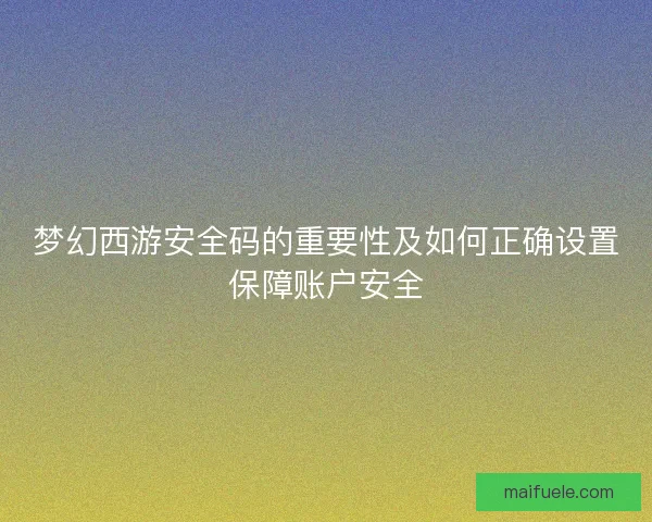 梦幻西游安全码的重要性及如何正确设置保障账户安全