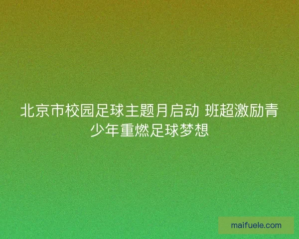 北京市校园足球主题月启动 班超激励青少年重燃足球梦想