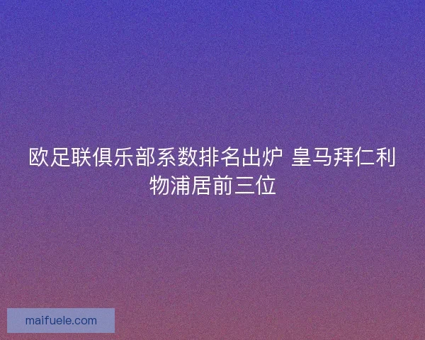欧足联俱乐部系数排名出炉 皇马拜仁利物浦居前三位