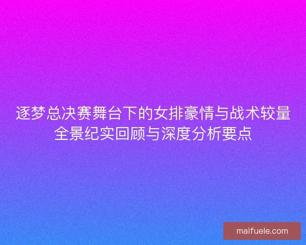 逐梦总决赛舞台下的女排豪情与战术较量全景纪实回顾与深度分析要点