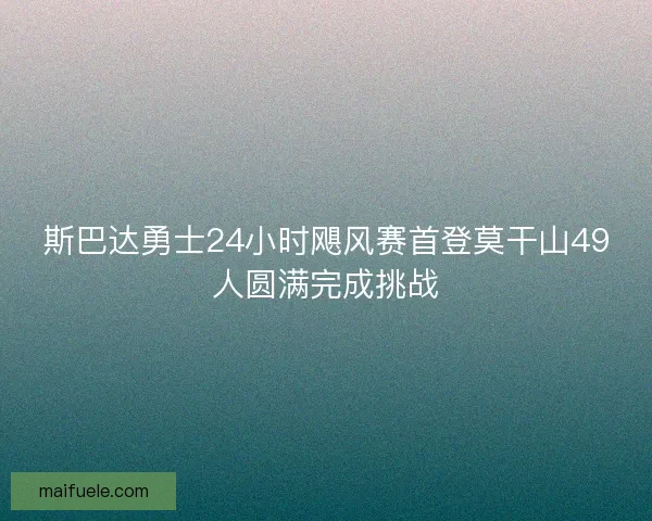 斯巴达勇士24小时飓风赛首登莫干山49人圆满完成挑战