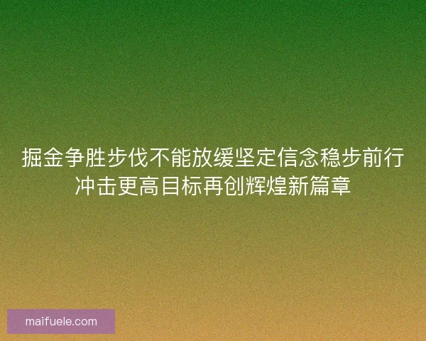 掘金争胜步伐不能放缓坚定信念稳步前行冲击更高目标再创辉煌新篇章